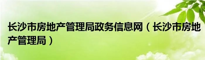 长沙市房地产管理局政务信息网（长沙市房地产管理局）
