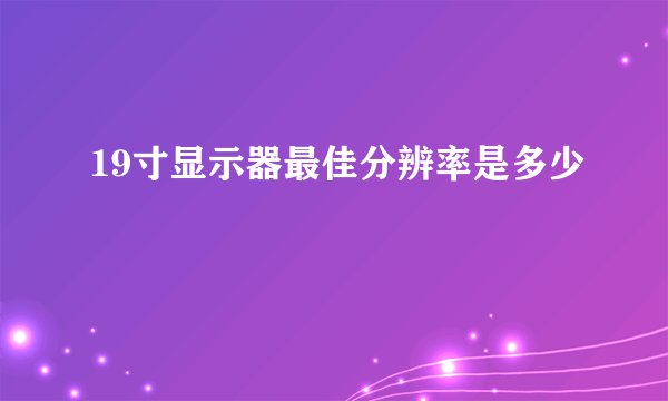 19寸显示器最佳分辨率是多少