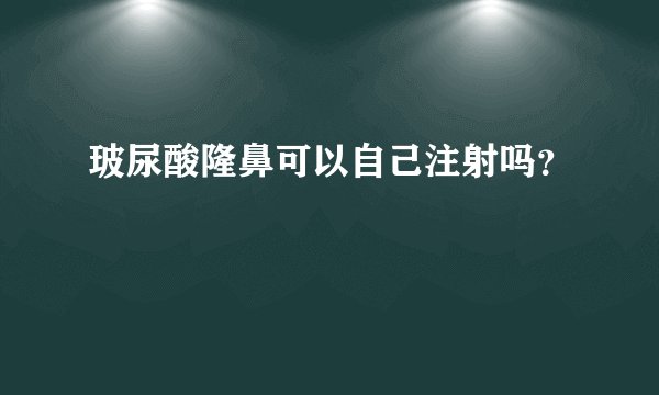 玻尿酸隆鼻可以自己注射吗？