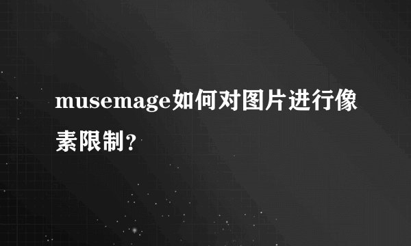 musemage如何对图片进行像素限制？
