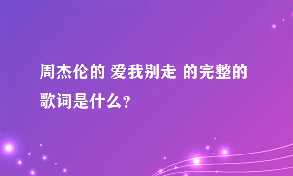 周杰伦的 爱我别走 的完整的歌词是什么?