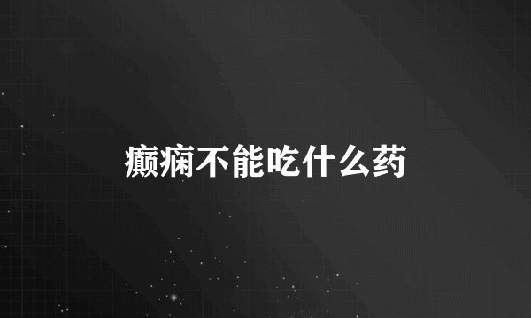癫痫不能吃什么药
