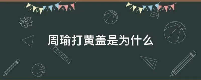 周瑜打黄盖是为什么