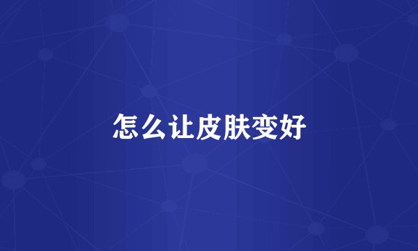 怎么让皮肤变好