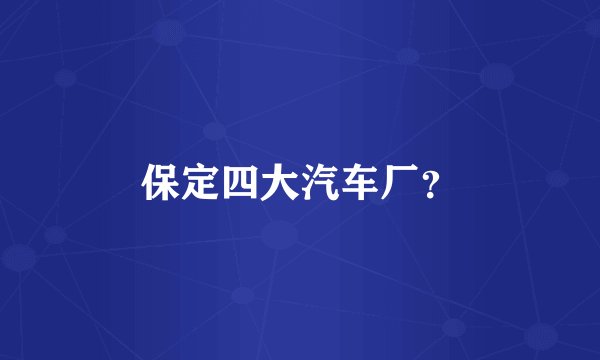 保定四大汽车厂？