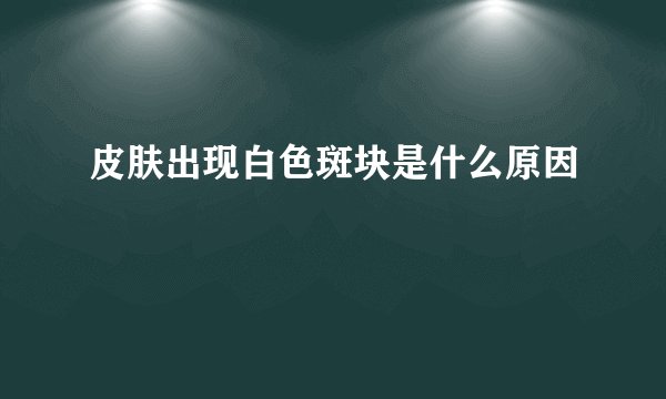 皮肤出现白色斑块是什么原因