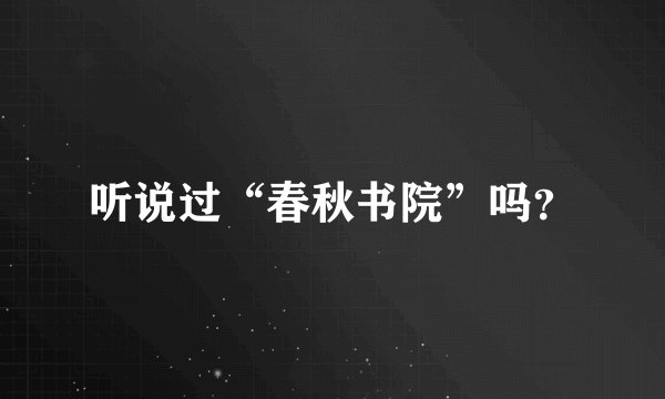 听说过“春秋书院”吗？