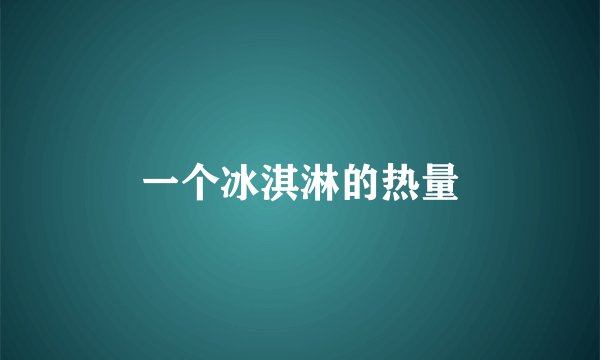 一个冰淇淋的热量