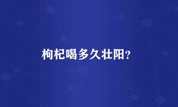 枸杞喝多久壮阳？