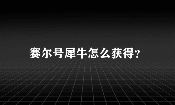 赛尔号犀牛怎么获得？