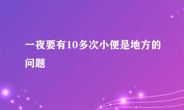 一夜要有10多次小便是地方的问题