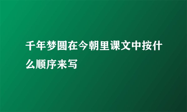 千年梦圆在今朝里课文中按什么顺序来写