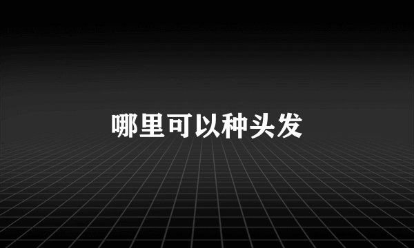 哪里可以种头发
