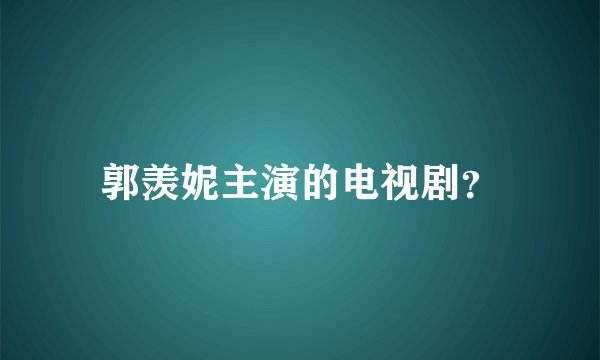 郭羡妮主演的电视剧？