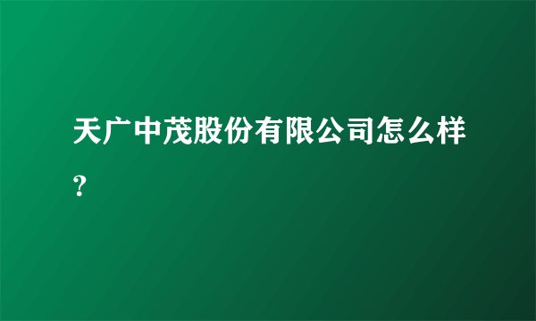 天广中茂股份有限公司怎么样？