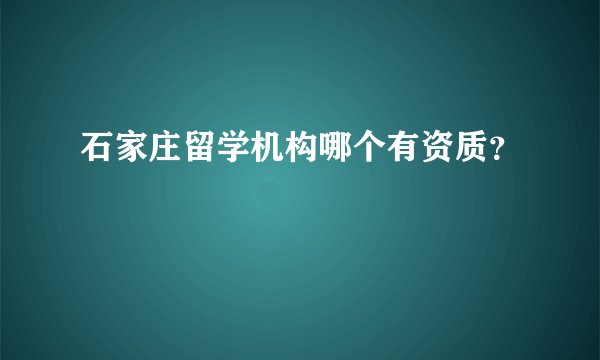 石家庄留学机构哪个有资质？