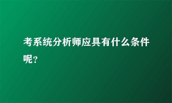 考系统分析师应具有什么条件呢？