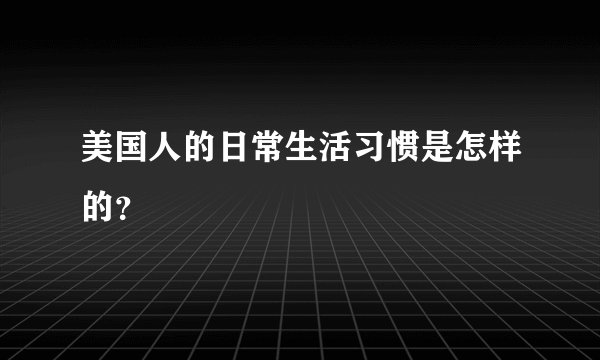 美国人的日常生活习惯是怎样的？