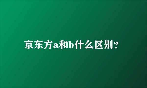 京东方a和b什么区别？