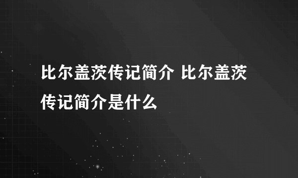 比尔盖茨传记简介 比尔盖茨传记简介是什么