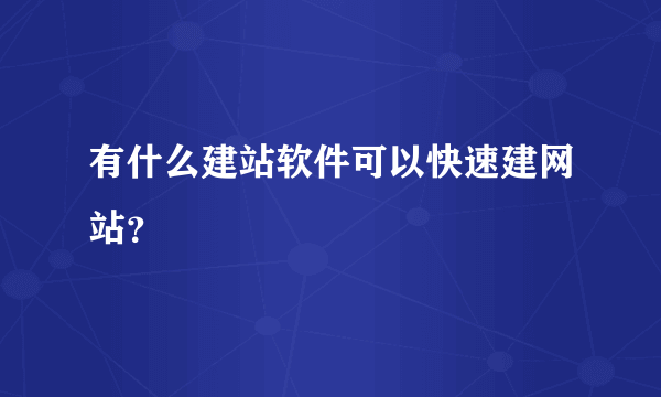有什么建站软件可以快速建网站？