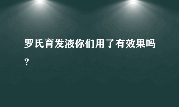 罗氏育发液你们用了有效果吗？