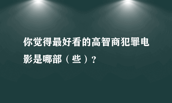 你觉得最好看的高智商犯罪电影是哪部（些）？