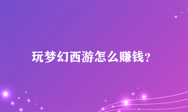 玩梦幻西游怎么赚钱？