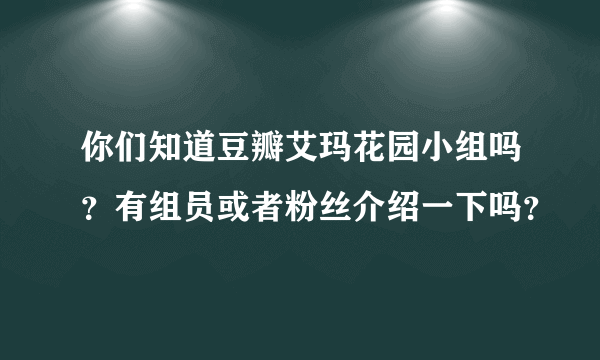 你们知道豆瓣艾玛花园小组吗？有组员或者粉丝介绍一下吗？