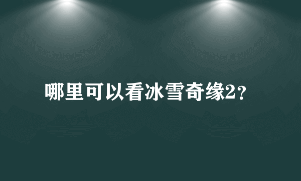 哪里可以看冰雪奇缘2？