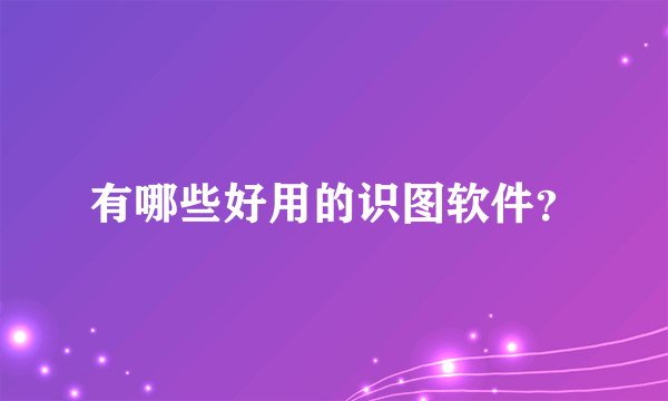 有哪些好用的识图软件？