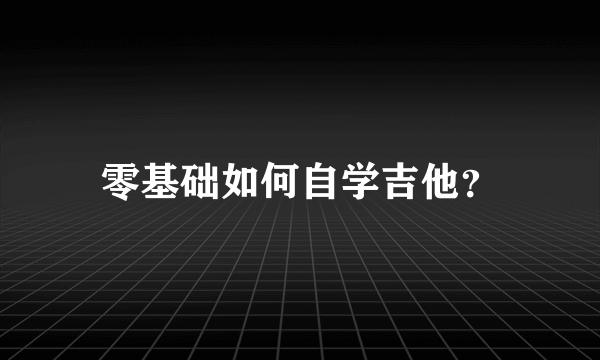 零基础如何自学吉他？