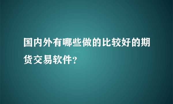 国内外有哪些做的比较好的期货交易软件？