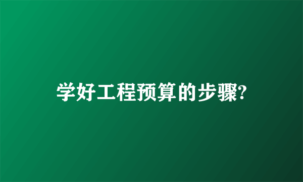 学好工程预算的步骤?