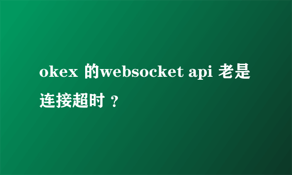 okex 的websocket api 老是连接超时 ？