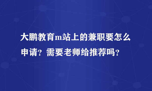 大鹏教育m站上的兼职要怎么申请？需要老师给推荐吗？