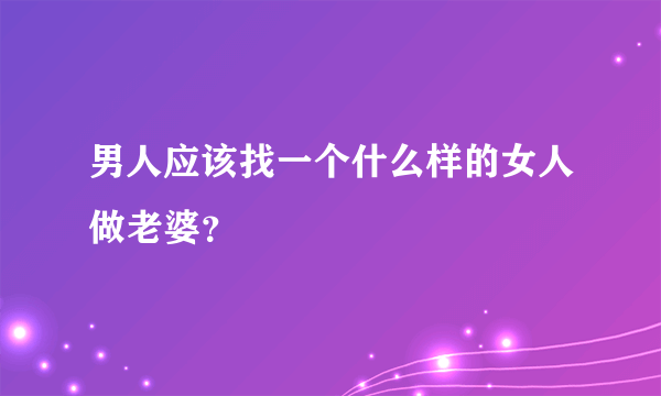 男人应该找一个什么样的女人做老婆？