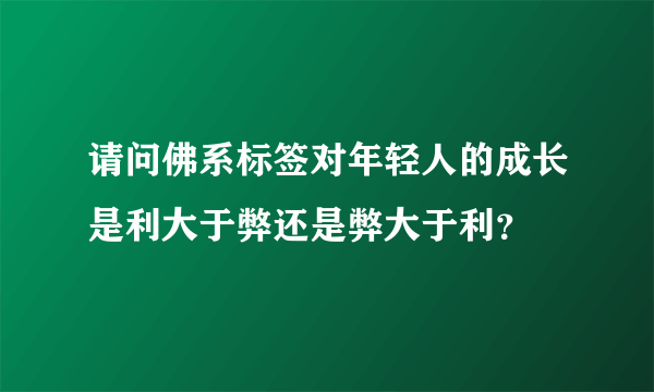 请问佛系标签对年轻人的成长是利大于弊还是弊大于利？