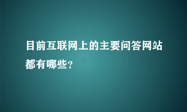 目前互联网上的主要问答网站都有哪些？