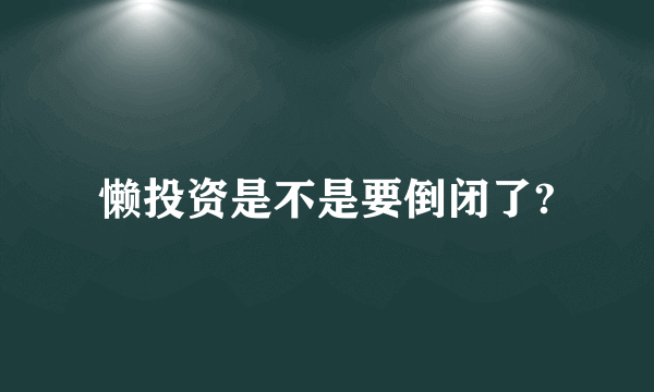懒投资是不是要倒闭了?