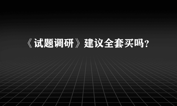 《试题调研》建议全套买吗?