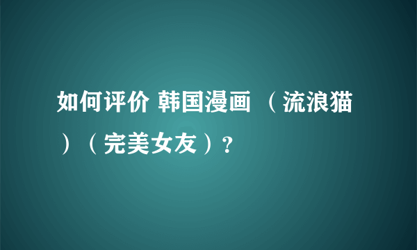 如何评价 韩国漫画 （流浪猫）（完美女友）？