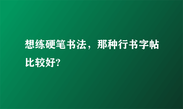 想练硬笔书法，那种行书字帖比较好?
