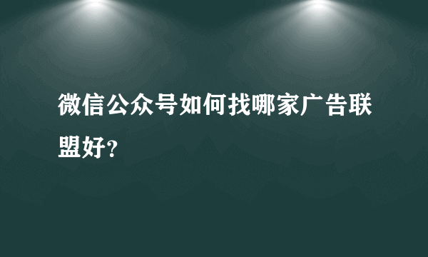 微信公众号如何找哪家广告联盟好？