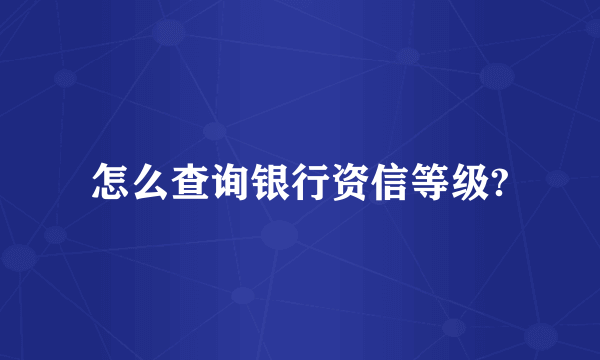 怎么查询银行资信等级?