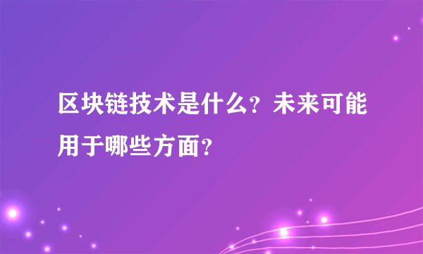 区块链技术是什么？未来可能用于哪些方面？