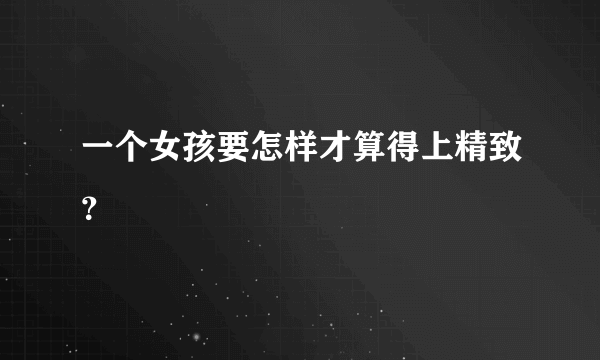一个女孩要怎样才算得上精致?