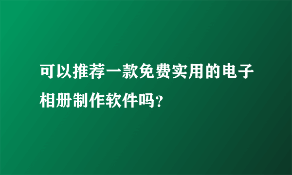 可以推荐一款免费实用的电子相册制作软件吗？