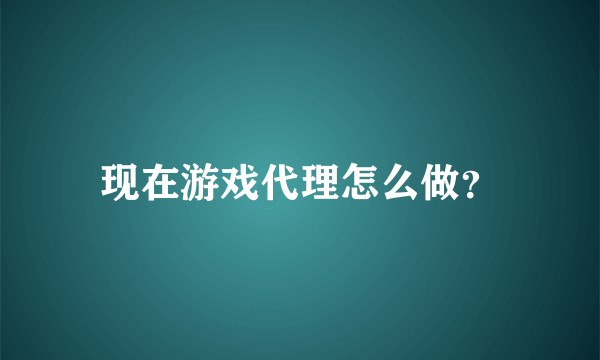 现在游戏代理怎么做？