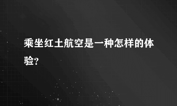 乘坐红土航空是一种怎样的体验？